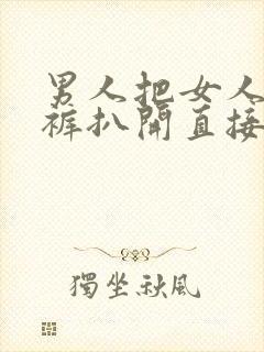 男人把女人的内裤扒开直接捅