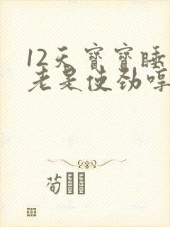 12天宝宝睡觉老是使劲哼唧扭动身体