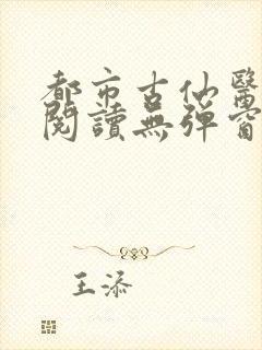 都市古仙医在线阅读无弹窗