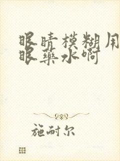 眼睛模糊用什么眼药水啊