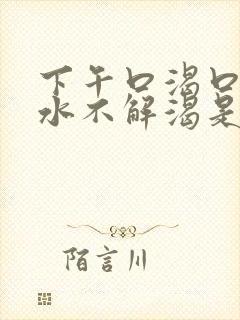 下午口渴口干喝水不解渴是怎么回事