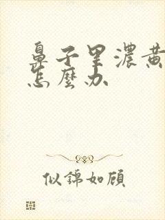 鼻子里浓黄鼻涕怎么办