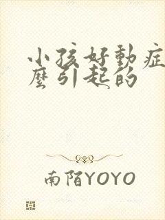 小孩好动症是怎么引起的