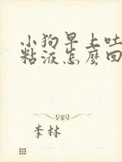 小狗早上吐白色粘液怎么回事