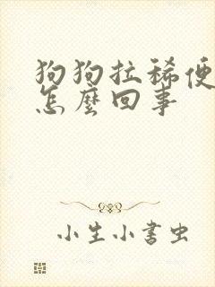 狗狗拉稀便带血怎么回事