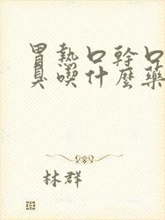 胃热口干口苦口臭吃什么药好得快