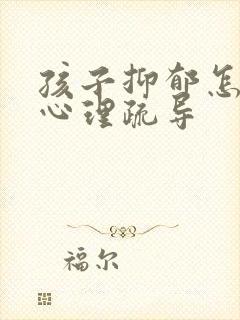 孩子抑郁怎么做心理疏导