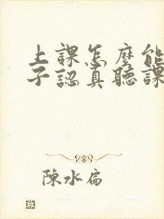 上课怎么能让孩子认真听课