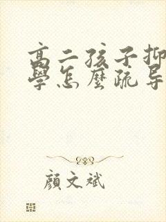 高二孩子抑郁厌学怎么疏导