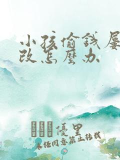 小孩偷钱屡教不改怎么办