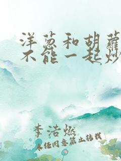 洋葱和胡萝卜能不能一起炒着吃