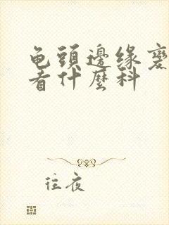 龟头边缘变青了看什么科