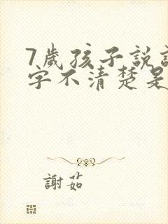 7岁孩子说话咬字不清楚是什么原因