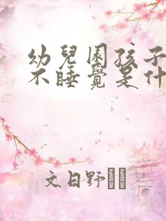 幼儿园孩子晚上不睡觉是什么原因