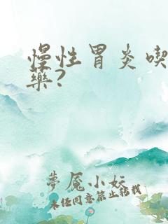 慢性胃炎吃什么药?