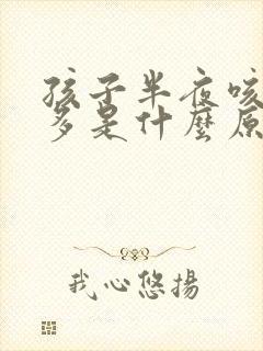 孩子半夜咳嗽痰多是什么原因