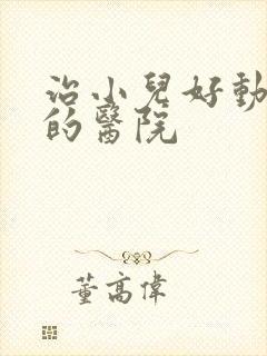 治小儿好动症好的医院