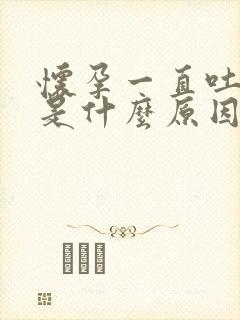 怀孕一直吐口水是什么原因