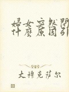 妇女突然闭经是什么原因引起的