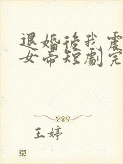 退婚后我震惊了女帝短剧完整版