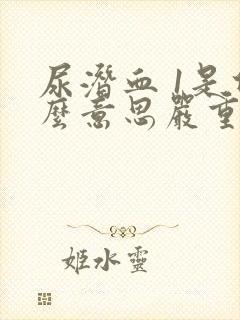 尿潜血 1是什么意思严重吗