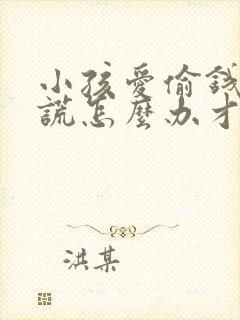 小孩爱偷钱和撒谎怎么办才能戒掉呢