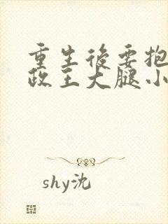 重生后要抱紧摄政王大腿小说