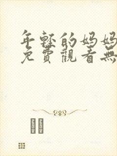 年轻的妈妈在线免费观看无删减版