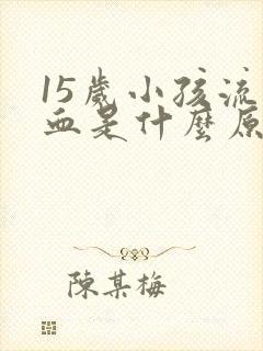 15岁小孩流鼻血是什么原因引起的呢?