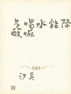 多喝水能降低尿酸嘛