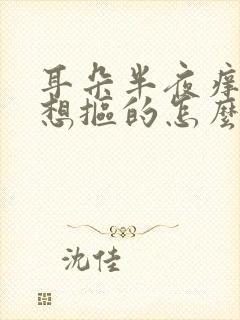 耳朵半夜痒痒老想抠的怎么回事