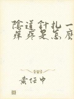 阴道针扎一样的痒疼是怎么回事