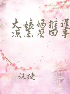 大姨妈推迟脚冰凉怎么回事