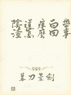 阴道痒白带豆腐渣怎么回事