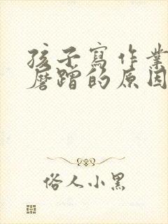 孩子写作业拖拉磨蹭的原因及解决办法