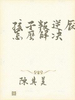 孩子叛逆厌学的怎么解决