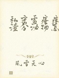 私密处瘙痒豆腐渣分泌物怎么办