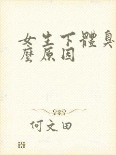 女生下体臭是什么原因