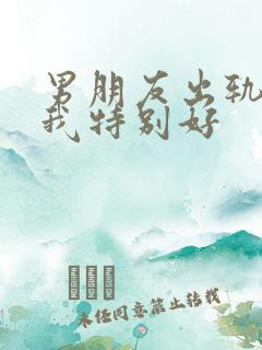 男朋友出轨了对我特别好