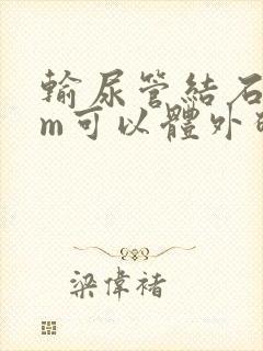 输尿管结石7mm可以体外碎石吗