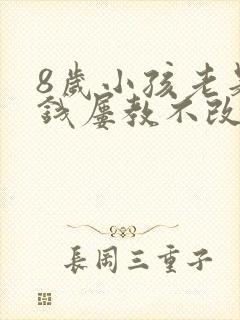 8岁小孩老是偷钱屡教不改怎么办