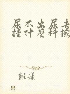 尿不出尿去医院挂什么科检查