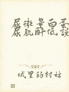 尿微量白蛋白/尿肌酐低说明什么问题