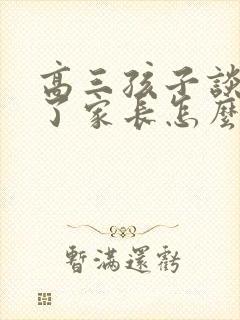 高三孩子谈恋爱了家长怎么和孩子沟通