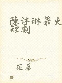 陈沐琳最火5部短剧