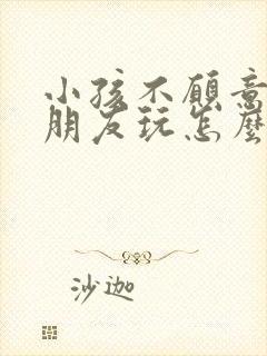 小孩不愿意和小朋友玩怎么回事