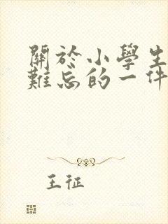 关于小学生活最难忘的一件事的作文