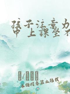 孩子注意力不集中 上课坐不住