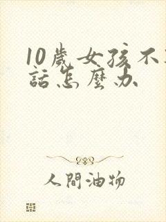 10岁女孩不听话怎么办