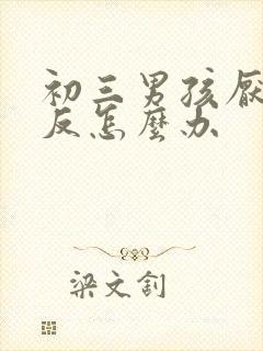 初三男孩厌学逆反怎么办